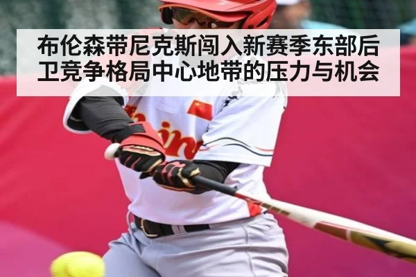 布伦森带尼克斯闯入新赛季东部后卫竞争格局中心地带的压力与机会